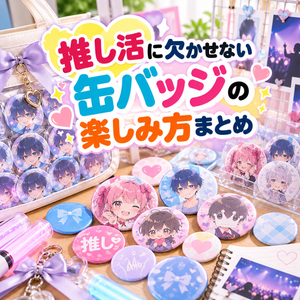 推し活に欠かせない缶バッジの楽しみ方まとめ