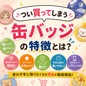 「つい買ってしまう」缶バッジの特徴とは？